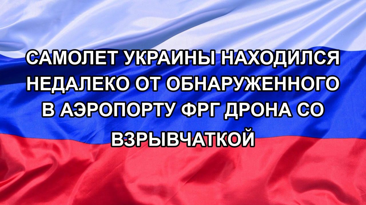 Н. РФ Самолет Украины находился недалеко от обнаруженного в аэропорту ФРГ дрона со взрывчаткой