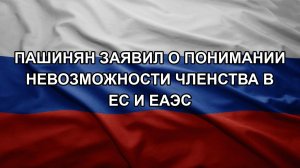 Пашинян заявил о понимании невозможности членства в ЕС и ЕАЭС