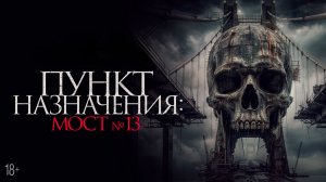 Пункт назначения: Мост №13 18+