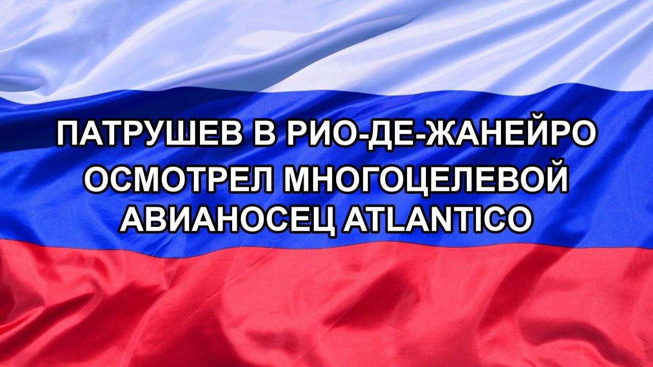 |Н. РФ| Патрушев в Рио-де-Жанейро осмотрел многоцелевой авианосец Atlantico