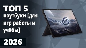 ТОП—5. Лучшие ноутбуки [для игр, работы и учёбы]. Рейтинг 2026 года!