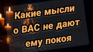 Какие мысли о Вас не дают ему покоя