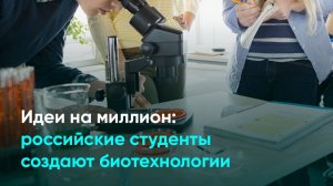 Идеи на миллион: российские студенты создают биотехнологии