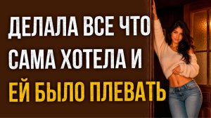 Истории измен - Делала все что хотела и ей было плевать