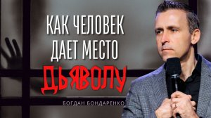 Как человек дает место дьяволу - Богдан Бондаренко | Проповеди Христианские