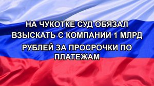 |Н. РФ| На Чукотке суд обязал взыскать с компании 1 млрд рублей за просрочки по платежам