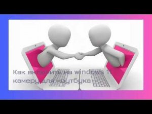 Как на Windows 11 включить камеру для ноутбука