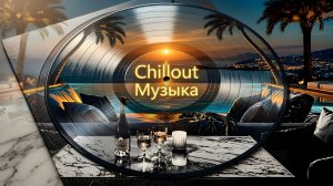 🎧 Chillout Музыка — Лучшие расслабляющие треки для отдыха.
