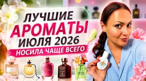 ЛУЧШИЕ АРОМАТЫ ИЮЛЯ 2026\ НОСИЛА ЧАЩЕ ВСЕГО И НАСЛАЖДАЛАСЬ ИМИ