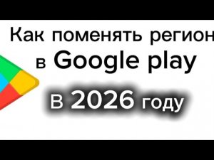 Как поменять регион в Google play  в 2026 году