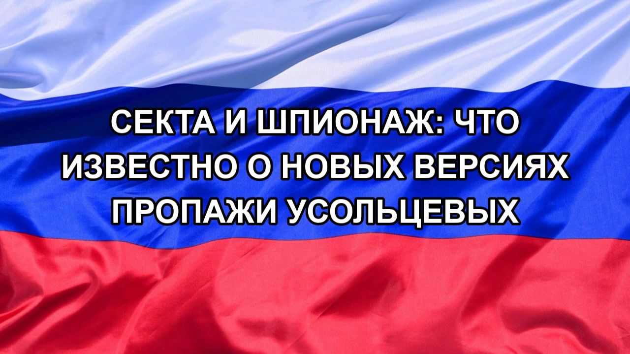 Н. РФ Секта и шпионаж: что известно о новых версиях пропажи Усольцевых