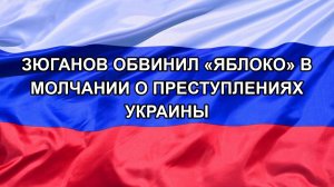 |Н. РФ| Зюганов обвинил «Яблоко» в молчании о преступлениях Украины
