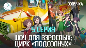 Шоу для взрослых: Цирк «Подсолнух» - 5 серия [Kazoku Project]