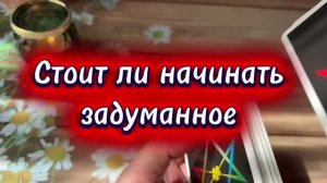 Стоит ли начинать задуманное 🍒🔥🍓Таро