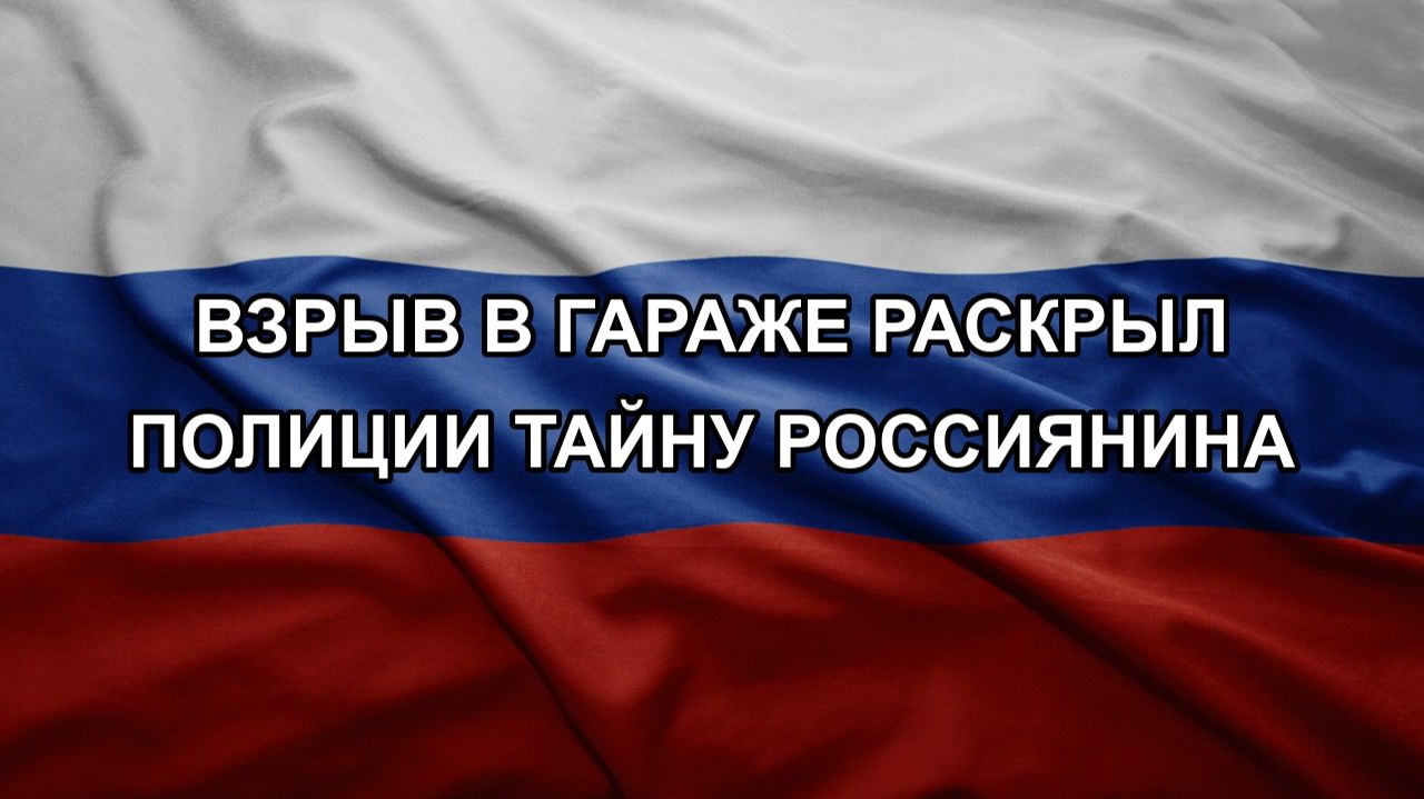 Взрыв в гараже раскрыл полиции тайну россиянина