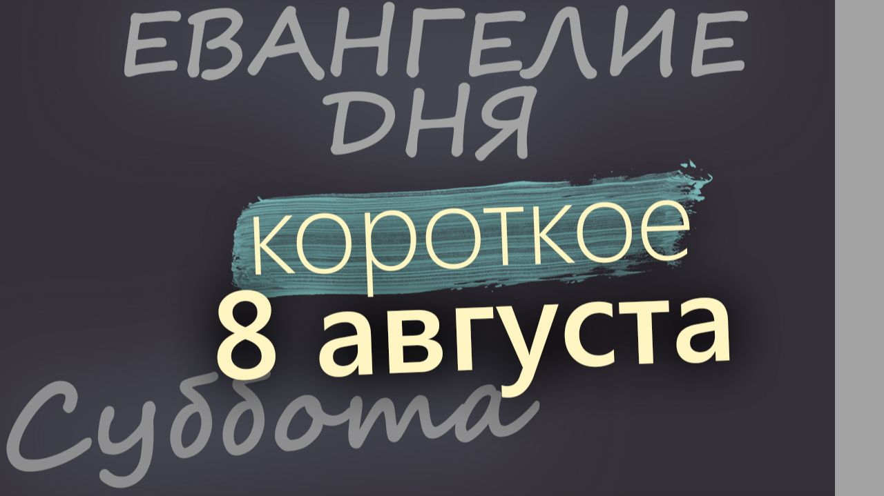 8 августа Суббота Евангелие дня 2026 короткое!