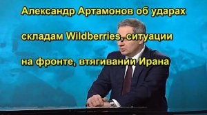 Александр Артамонов об ударах складам Wildberries, ситуации на фронте, втягивании Ирана