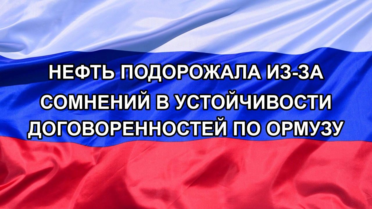 Н. РФ Нефть подорожала из-за сомнений в устойчивости договоренностей по Ормузу