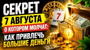 Секрет 7 августа, о котором молчат. Как привлечь большие деньги.