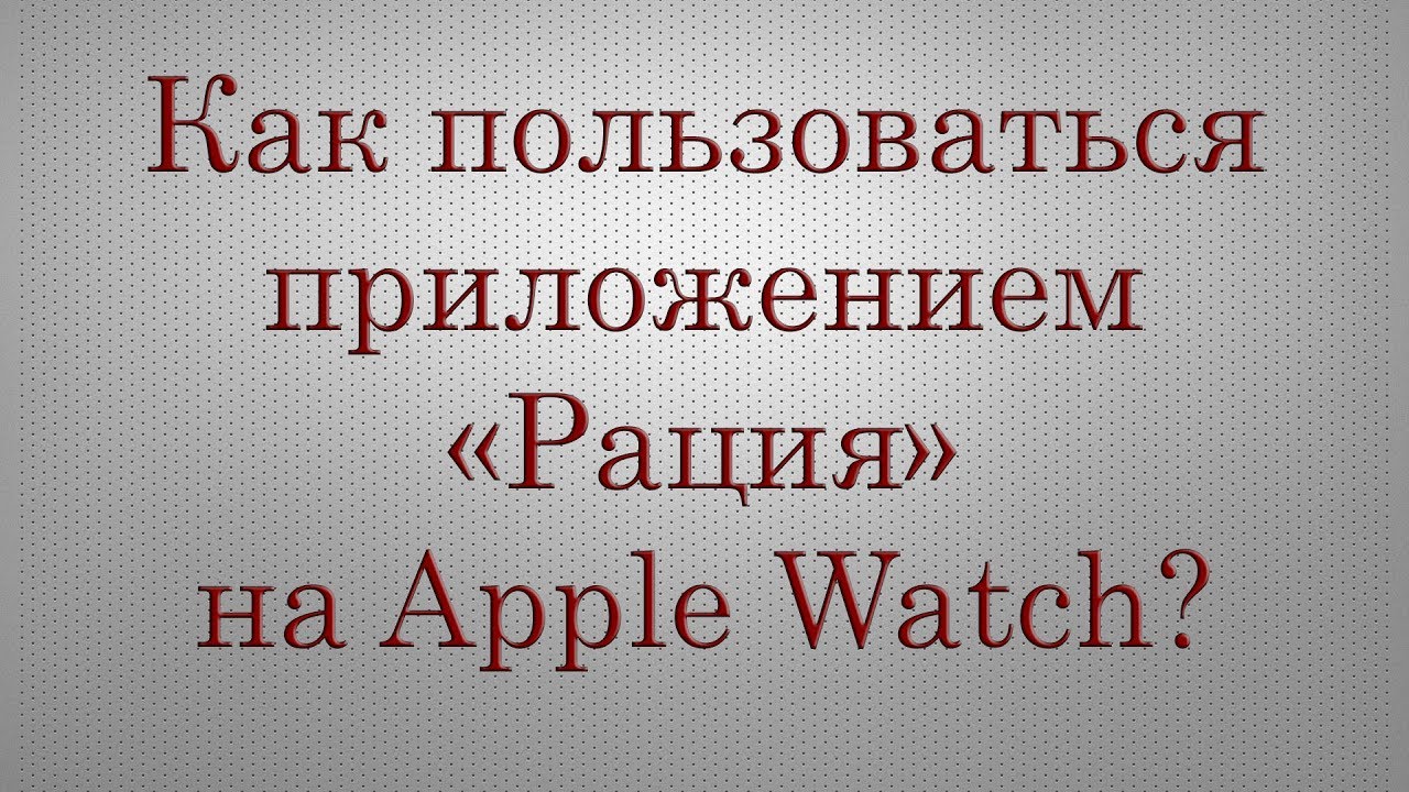 Как пользоваться приложением «Рация» (Walkie-Talkie) на часах Apple Watch?