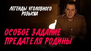 Легенды уголовного розыска | ОСОБОЕ ЗАДАНИЕ ДЛЯ ПРЕДАТЕЛЯ РОДИНЫ