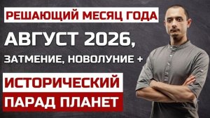 РЕШАЮЩИЙ МЕСЯЦ ГОДА. АВГУСТ 2026. ЧТО НАС ЖДЕТ?