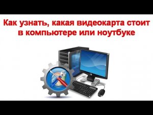 Как узнать, какая видеокарта стоит в компьютере или ноутбуке
