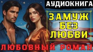 ЗАМУЖ БЕЗ ЛЮБВИ.    Любовный роман.