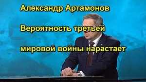Александр Артамонов Вероятность третьей мировой войны нарастает