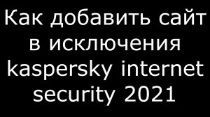 Как добавить сайт в исключения kaspersky internet security 2021