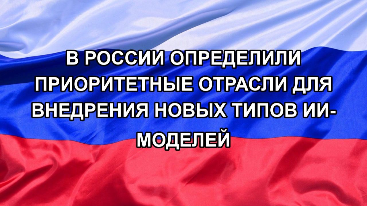 |Н. РФ| В России определили приоритетные отрасли для внедрения новых типов ИИ-моделей