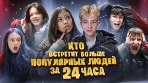 ⭐️ КТО БОЛЬШЕ ВСТРЕТИТ ЗНАМЕНИТОСТЕЙ ЗА 24 ЧАСА ЧЕЛЛЕНДЖ