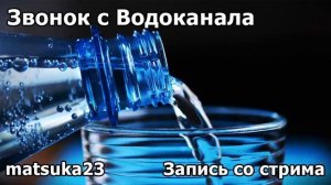 ЗВОНОК С ВОДОКАНАЛА  Запись со стрима