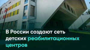 В России создают сеть детских реабилитационных центров