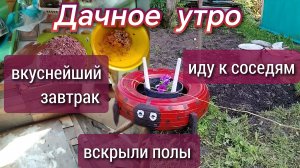 Иду к соседям//вкусный завтрак//вскрыли полы