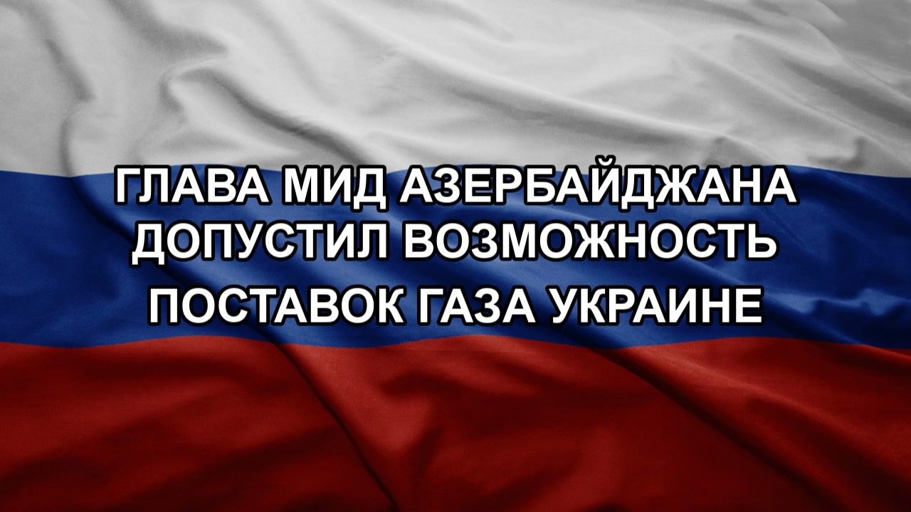 Глава МИД Азербайджана допустил возможность поставок газа Украине