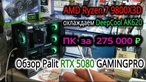 ПК за 275т₽. Охлаждение и андервольт Ryzen 7 9800X3D +DeepCool AK620. Обзор Palit RTX 5080 GAMINGPRO
