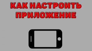 Как настроить приложение на Телефоне