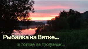 Рыбалка на Вятке. В погоне за трофеями. #109