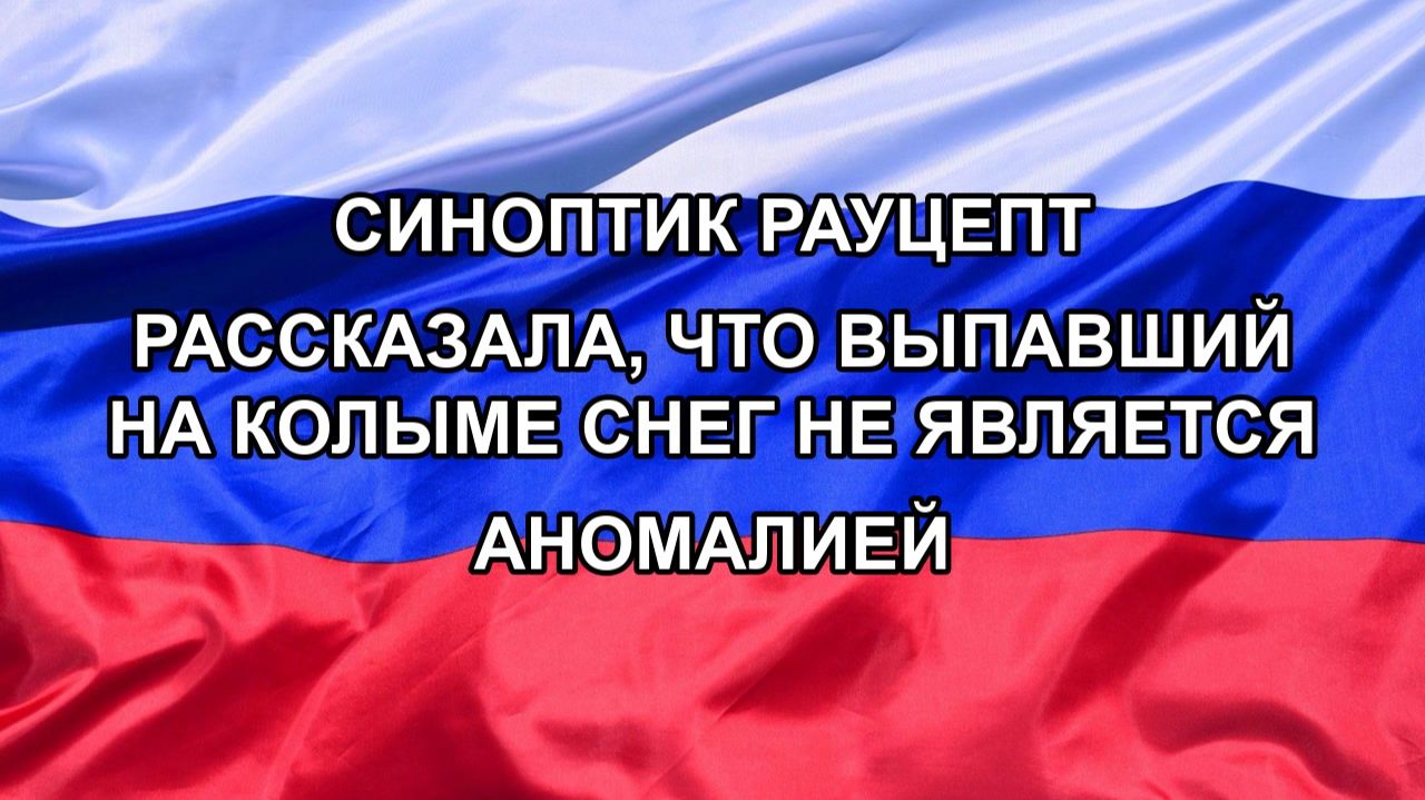 |Н. РФ| Синоптик Рауцепт рассказала, что выпавший на Колыме снег не является аномалией