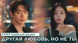 Тизер дорамы ДРУГАЯ ЛЮБОВЬ, НО НЕ ТЫ | Ю. Корея (русские субтитры)