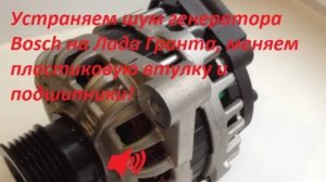 Устраняем шум генератора Bosch на Лада Гранта, меняем пластиковую втулку и подшипники. Результат