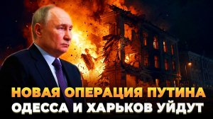 Путин и новая операция против Одессы и Харькова