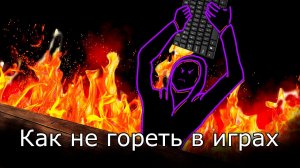 Как не гореть (Не злиться) в играх / 100% способ