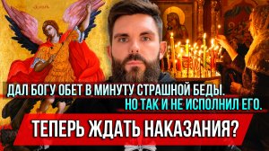 ❗️Дал Богу обет в минуту страшной беды. Но так и не исполнил его. Теперь ждать наказания?