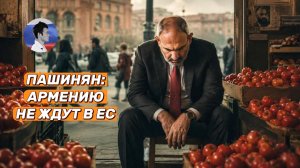 Пашинян определился и заявил, что Армению не ждут в ЕС