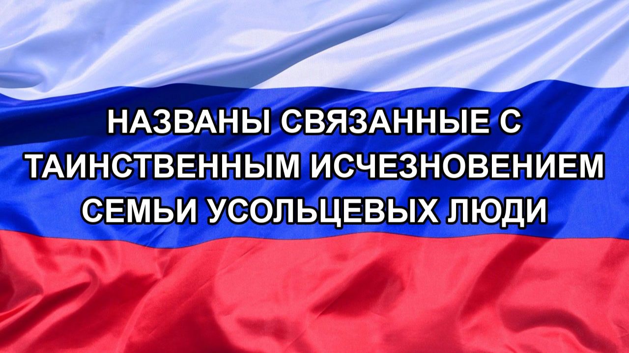 Н. РФ Названы связанные с таинственным исчезновением семьи Усольцевых люди