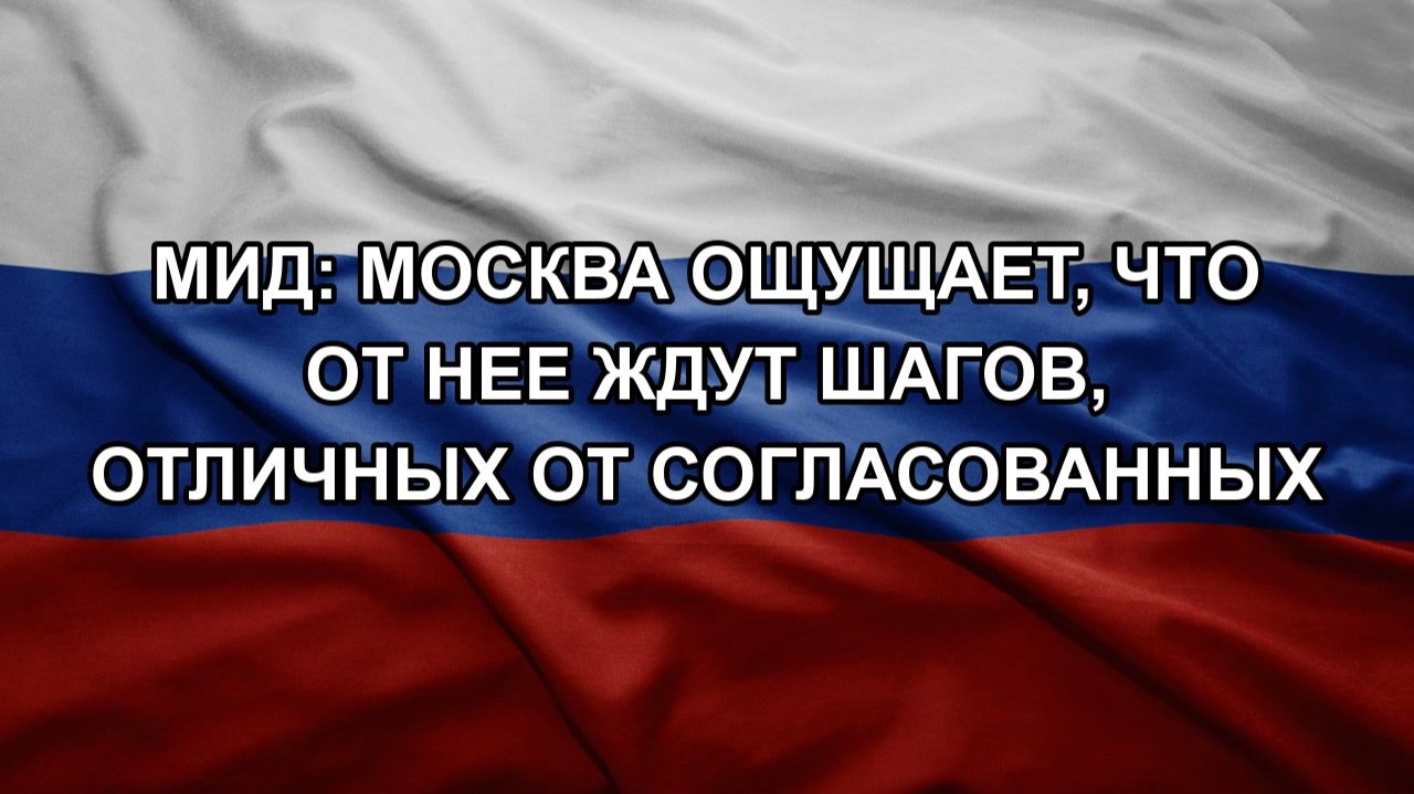 МИД: Москва ощущает что от нее ждут шагов отличных от согласованных