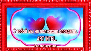 С тобой мы на пол жизни опоздали.   ART INTEL.