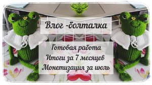 Влог с 30 июля по 7 августа / Болталка / Вязание / Итоги / Монетизация